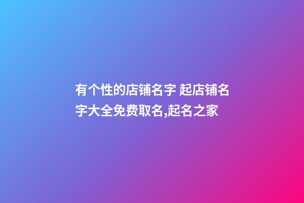 有个性的店铺名字 起店铺名字大全免费取名,起名之家